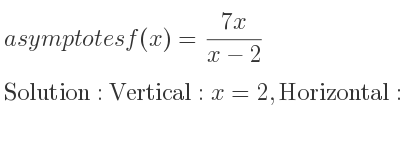 The asymptotes of f(x)=(7x)/(x-2) is Vertical: x=2,Horizontal: y=7